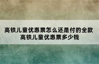 高铁儿童优惠票怎么还是付的全款 高铁儿童优惠票多少钱